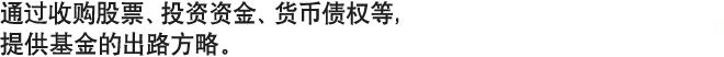 通过收购股票、投资资金、货币债权等，提供基金的出路方略。