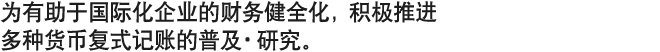 为有助于国际化企业的财务健全化，积极推进多种货币复式记账的普及·研究。
