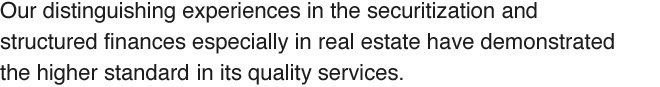 Our distinguishing experiences in the securitization and structured finances especially in real estate have demonstrated the higher standard in its quality services.