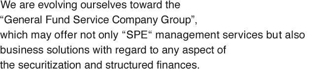 We create SPE management responsibility, which is related to liquidity and securitization, a core value and aim for rapid progress towards an integrated fund service business group. 